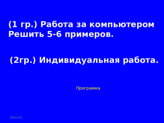 (1 гр.) Работа за компьютером Решить 5-6 примеров. (2гр.) Индивидуальная работа. Программа 29.03.22 . 