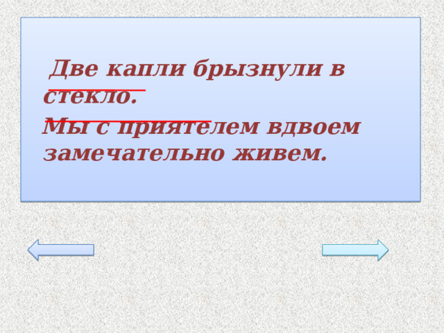  Две капли брызнули в стекло.  Мы с приятелем вдвоем замечательно живем. 