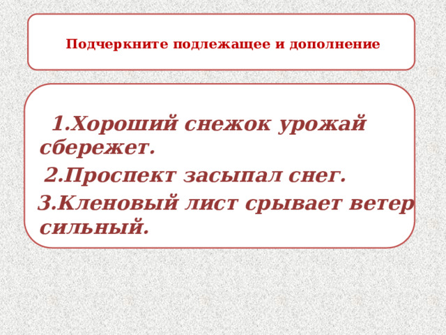  Подчеркните подлежащее и дополнение     1.Хороший снежок урожай сбережет.  2.Проспект засыпал снег.  3.Кленовый лист срывает ветер сильный. 