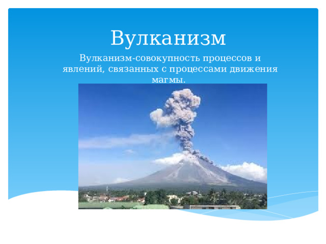 Вулканизм Вулканизм-совокупность процессов и явлений, связанных с процессами движения магмы. 