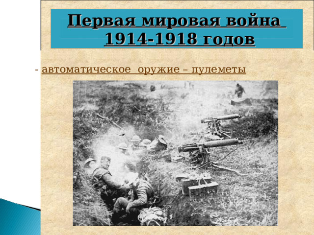 Первая мировая война   1914-1918 годов Широкомасштабное применение получили:  - подводные лодки   - танки – техническая новинка            Британский танк «МК V ».  Экспозиция музея в Кубинке. - автоматическое оружие – пулеметы  Легкий французский  танк фирмы «Рено» Английские ПЛ в порту Германская ПЛ « U-15 » 