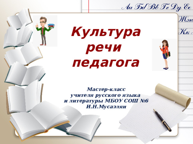 Культура речи педагога Мастер-класс учителя русского языка и литературы МБОУ СОШ №6 И.Н.Мусаэлян 