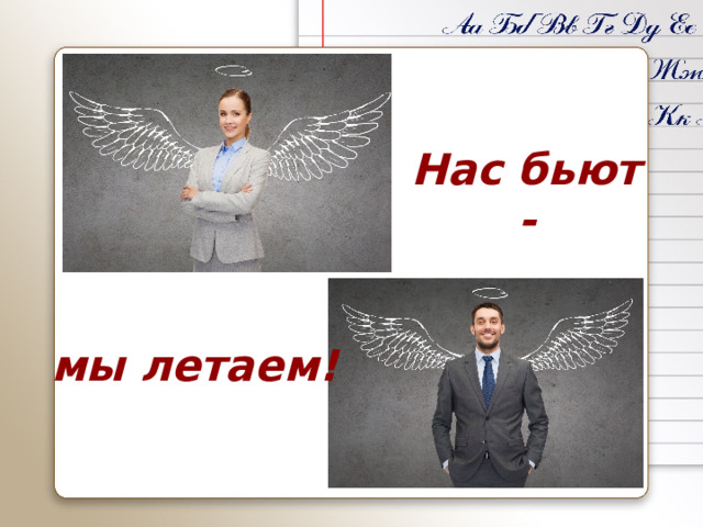 Нас бьют - мы летаем! 