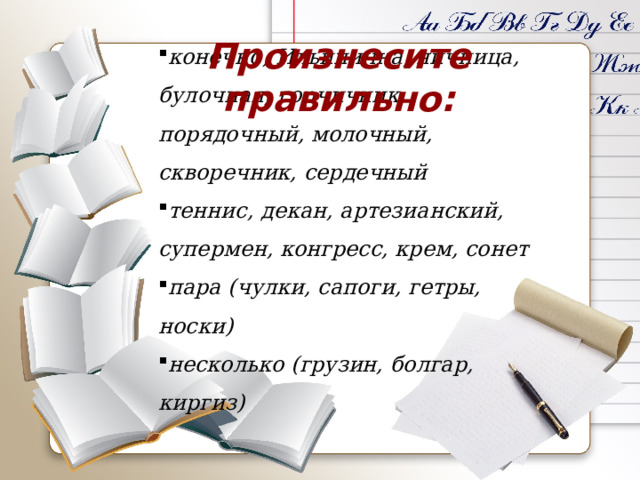 конечно, Ильинична, яичница, булочная, горчичник, порядочный, молочный, скворечник, сердечный теннис, декан, артезианский, супермен, конгресс, крем, сонет пара (чулки, сапоги, гетры, носки) несколько (грузин, болгар, киргиз) Произнесите правильно: 