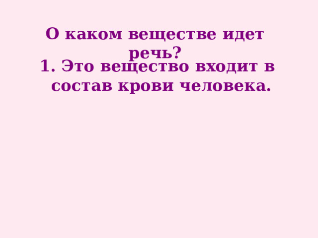 О каком веществе идет речь? 1. Это вещество входит в состав крови человека. 