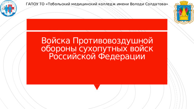 ГАПОУ ТО «Тобольский медицинский колледж имени Володи Солдатова» Войска Противовоздушной обороны сухопутных войск Российской Федерации 