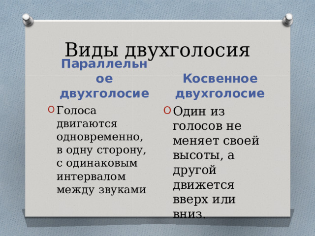 Виды двухголосия Параллельное двухголосие Косвенное двухголосие Голоса двигаются одновременно, в одну сторону, с одинаковым интервалом между звуками Один из голосов не меняет своей высоты, а другой движется вверх или вниз. 