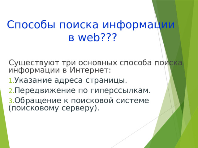 Способы поиска информации  в web??? Существуют три основных способа поиска информации в Интернет: Указание адреса страницы. Передвижение по гиперссылкам. Обращение к поисковой системе (поисковому серверу). 