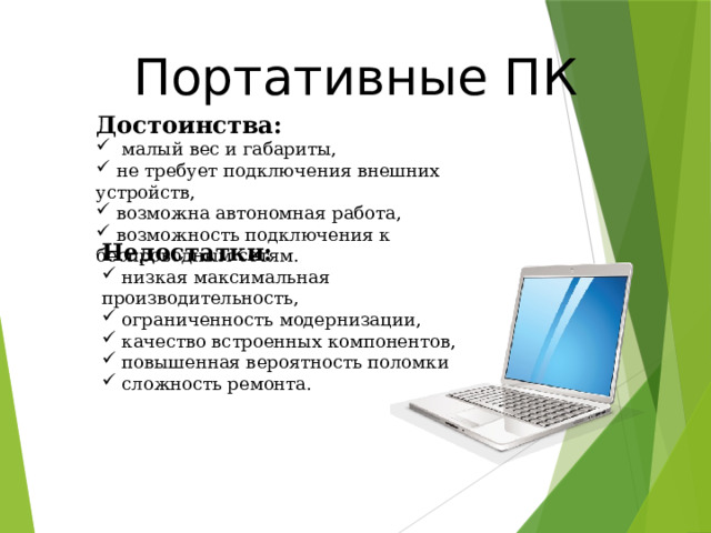 Портативные ПК Достоинства:  малый вес и габариты,  не требует подключения внешних устройств,  возможна автономная работа,  возможность подключения к беспроводным сетям. Недостатки:  низкая максимальная производительность,  ограниченность модернизации,  качество встроенных компонентов,  повышенная вероятность поломки  сложность ремонта. 20 