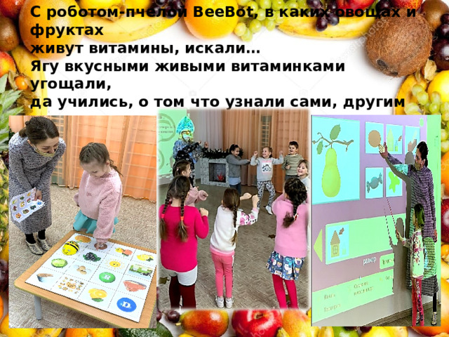   С роботом-пчелой BeeBot, в каких овощах и фруктах  живут витамины, искали…  Ягу вкусными живыми витаминками угощали,  да учились, о том что узнали сами, другим рассказывать.   