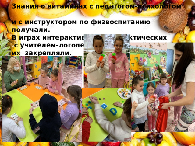   Знания о витаминах с педагогом-психологом  и с инструктором по физвоспитанию получали.  В играх интерактивных и дидактических  с учителем-логопедом  их закрепляли. 