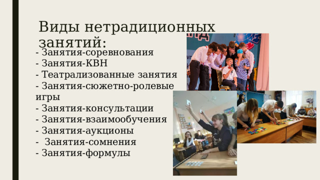 Виды нетрадиционных занятий: - Занятия-соревнования - Занятия-КВН - Театрализованные занятия - Занятия-сюжетно-ролевые игры - Занятия-консультации - Занятия-взаимообучения - Занятия-аукционы - Занятия-сомнения - Занятия-формулы 