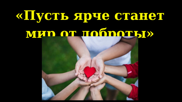«Пусть ярче станет мир от доброты»   