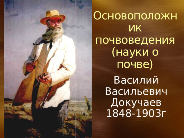Основоположник почвоведения (науки о почве)   Василий Васильевич Докучаев 1848-1903г 