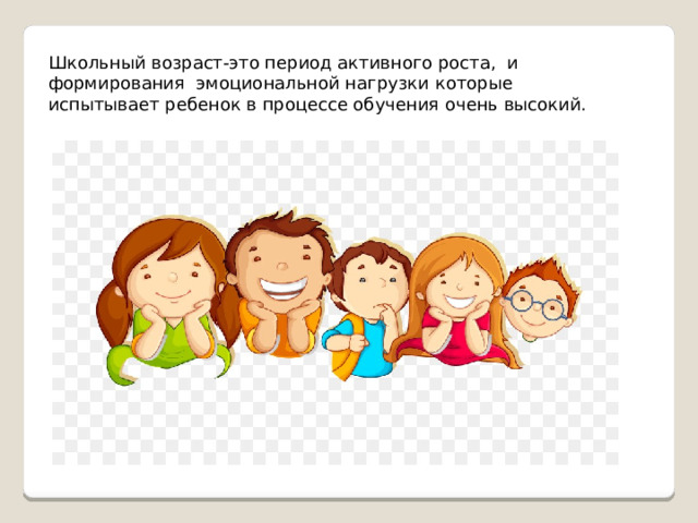 Школьный возраст-это период активного роста, и формирования эмоциональной нагрузки которые испытывает ребенок в процессе обучения очень высокий. 