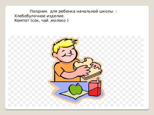 Полдник для ребенка начальной школы : Хлебобулочное изделие. Компот (сок, чай ,молоко ) 