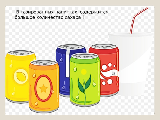  В газированных напитках содержится большое количество сахара ! 