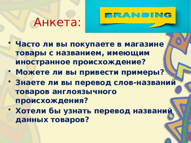 Анкета: Часто ли вы покупаете в магазине товары с названием, имеющим иностранное происхождение? Можете ли вы привести примеры? Знаете ли вы перевод слов-названий товаров англоязычного происхождения? Хотели бы узнать перевод названий данных товаров? 