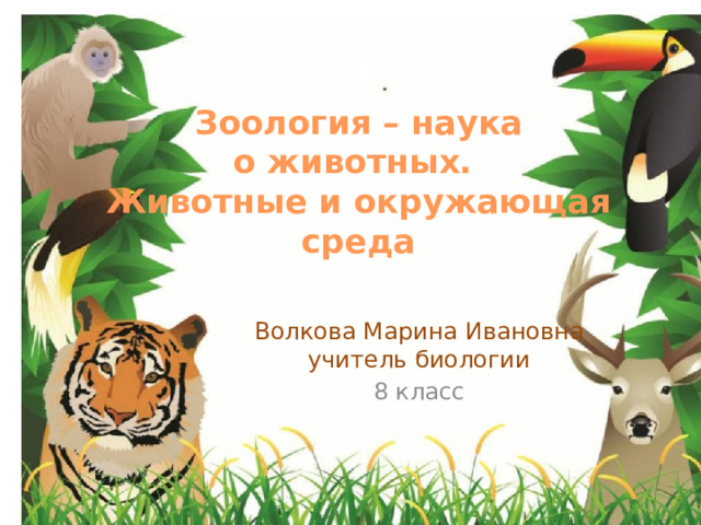 Зоология – наука о животных. Животные и окружающая среда  Волкова Марина Ивановна учитель биологии 8 класс 