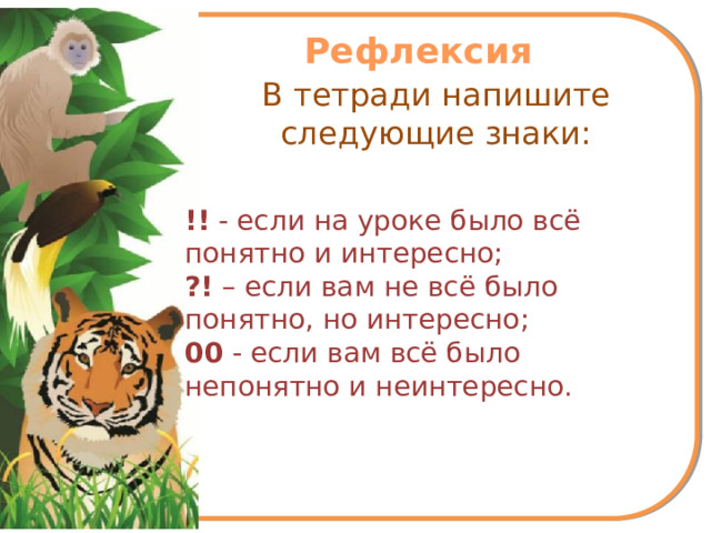Рефлексия В тетради напишите следующие знаки: !! - если на уроке было всё понятно и интересно; ?! – если вам не всё было понятно, но интересно; 00 - если вам всё было непонятно и неинтересно.  
