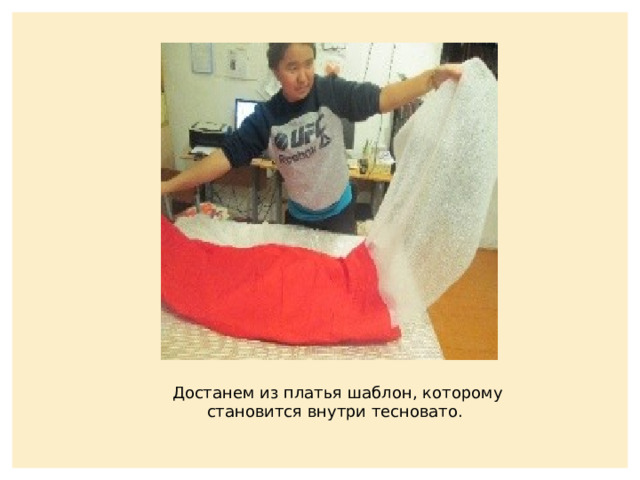 Достанем из платья шаблон, которому становится внутри тесновато. 