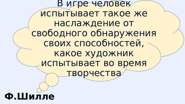    В игре человек испытывает такое же наслаждение от свободного обнаружения своих способностей, какое художник испытывает во время творчества Ф.Шиллер 
