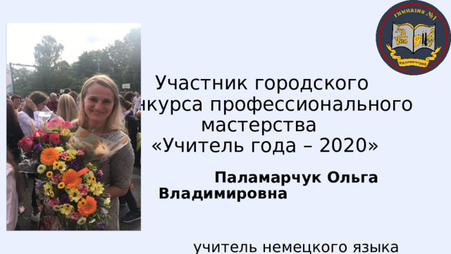 Участник городского конкурса профессионального мастерства  «Учитель года – 2020» Паламарчук Ольга Владимировна учитель немецкого языка МАОУ гимназия № 1 города Калининграда 
