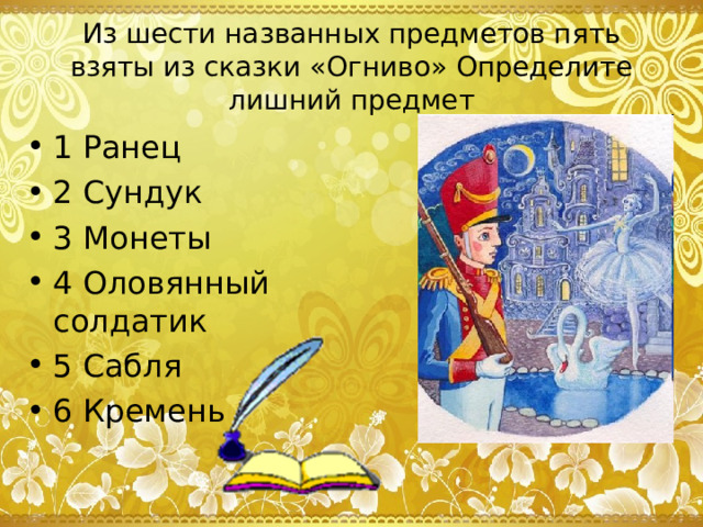 Из шести названных предметов пять взяты из сказки «Огниво» Определите лишний предмет 1 Ранец 2 Сундук 3 Монеты 4 Оловянный солдатик 5 Сабля 6 Кремень 