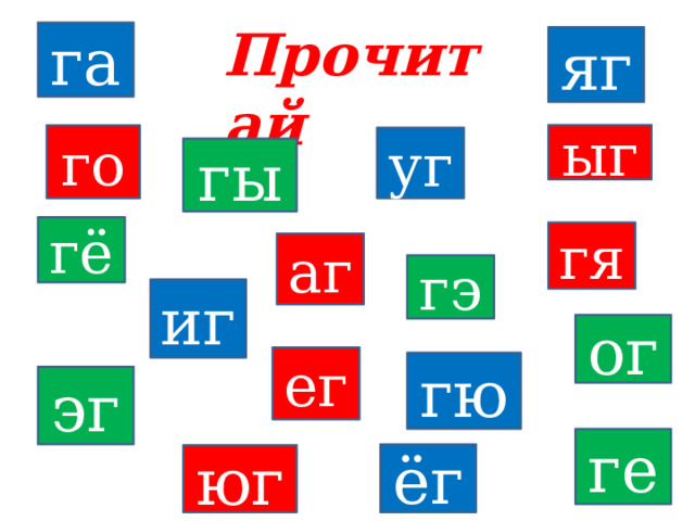 Прочитай га яг ыг го уг гы гё гя аг гэ иг ог ег гю эг ге ёг юг 