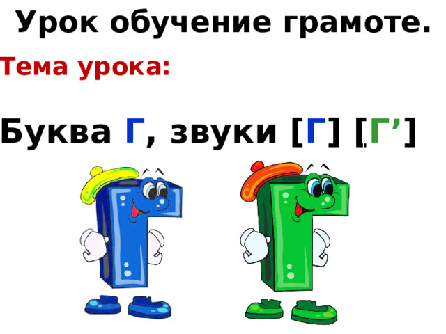 Урок обучение грамоте. Тема урока:  Буква Г , звуки [ Г ] [ Г’ ] 
