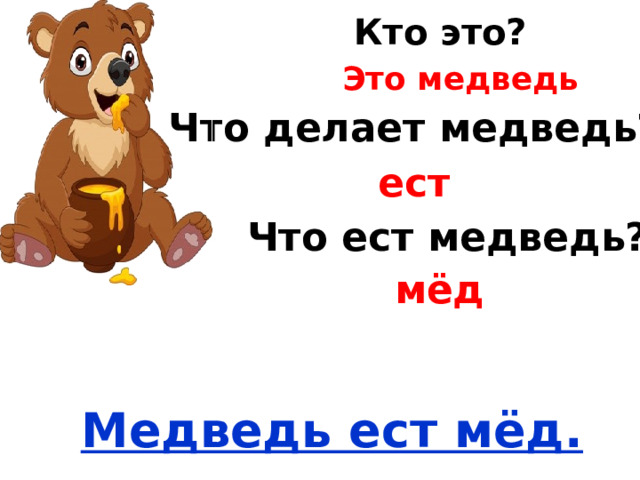 Кто это? Это медведь Что делает медведь? ест Что ест медведь? мёд Медведь ест мёд. 