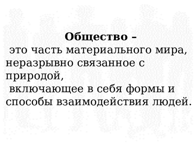 Общество –   это часть материального мира, неразрывно связанное с природой,  включающее в себя формы и способы взаимодействия людей. 