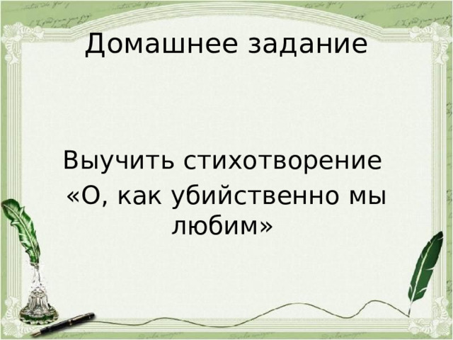 Домашнее задание Выучить стихотворение «О, как убийственно мы любим» 