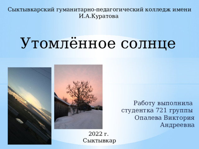 Сыктывкарский гуманитарно-педагогический колледж имени И.А.Куратова Утомлённое солнце Работу выполнила  студентка 721 группы  Опалева Виктория Андреевна 2022 г.  Сыктывкар 