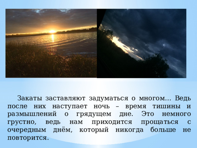  Закаты заставляют задуматься о многом… Ведь после них наступает ночь – время тишины и размышлений о грядущем дне. Это немного грустно, ведь нам приходится прощаться с очередным днём, который никогда больше не повторится. 