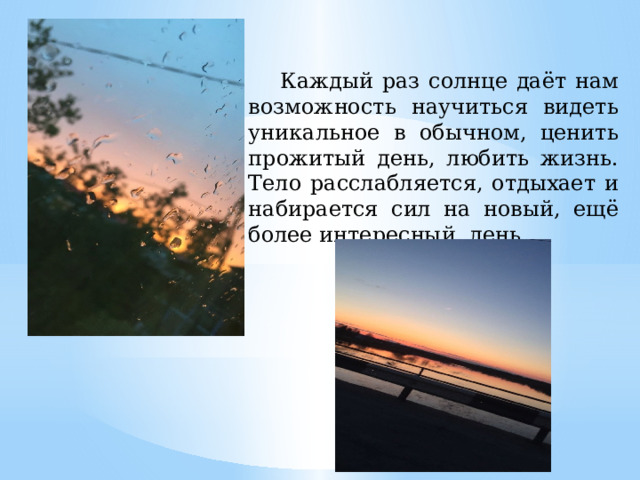  Каждый раз солнце даёт нам возможность научиться видеть уникальное в обычном, ценить прожитый день, любить жизнь. Тело расслабляется, отдыхает и набирается сил на новый, ещё более интересный, день. 