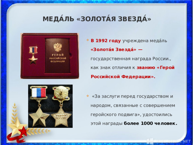 Меда́ль «Золота́я Звезда́»  В 1992 году учреждена меда́ль «Золота́я Звезда́» — государственная награда России., как знак отличия к званию «Герой Российской Федерации».  «За заслуги перед государством и народом, связанные с совершением геройского подвига», удостоились этой награды более 1000 человек. 