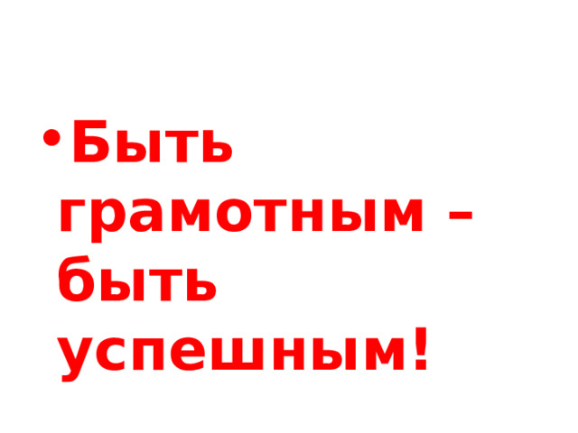 Быть грамотным – быть успешным! 