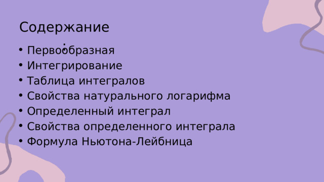 Содержание: Первообразная Интегрирование Таблица интегралов Свойства натурального логарифма Определенный интеграл Свойства определенного интеграла Формула Ньютона-Лейбница Первообразная Интегрирование Таблица интегралов Свойства натурального логарифма Определенный интеграл Свойства определенного интеграла Формула Ньютона-Лейбница 