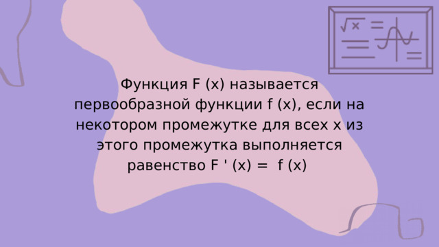 Функция F (x) называется первообразной функции f (x), если на некотором промежутке для всех x из этого промежутка выполняется равенство F ' (x) = f (x) 