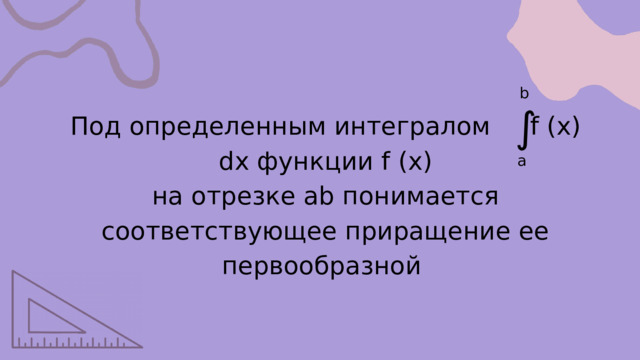 b ∫ Под определенным интегралом f (x) dx функции f (x) на отрезке ab понимается соответствующее приращение ее первообразной а 