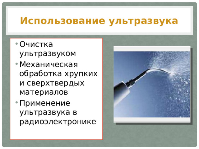 Использование ультразвука Очистка ультразвуком Механическая обработка хрупких и сверхтвердых материалов Применение ультразвука в радиоэлектронике 