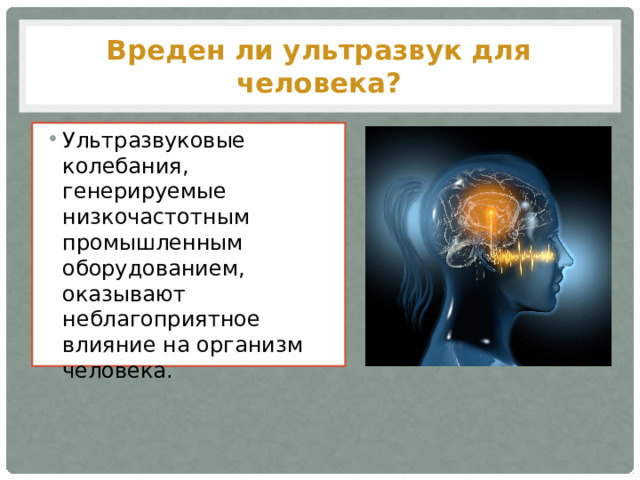 Вреден ли ультразвук для человека? Ультразвуковые колебания, генерируемые  низкочастотным промышленным оборудованием,  оказывают неблагоприятное влияние на организм  человека. 