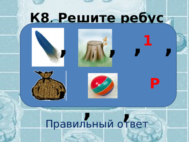 К8 . Решите ребус    Правильный ответ , , , 1 , , Р , , 