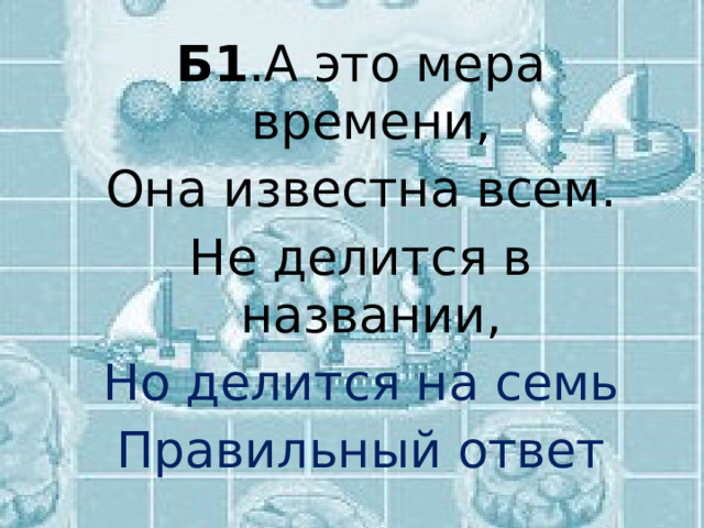Б1 .А это мера времени, Она известна всем. Не делится в названии, Но делится на семь Правильный ответ 