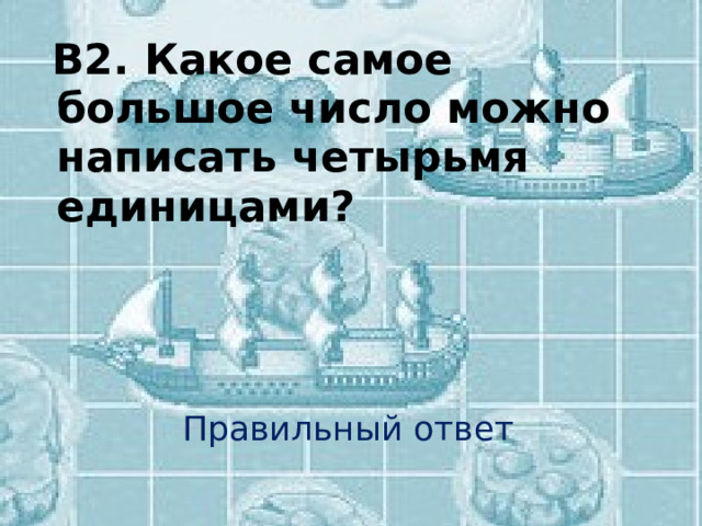  В2. Какое самое большое число можно написать четырьмя единицами?    Правильный ответ 