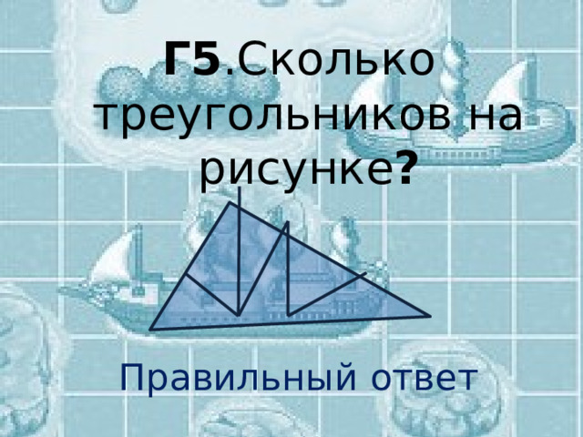 Г5 .Сколько треугольников на рисунке ? Правильный ответ 