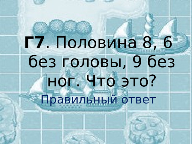  Г7 . Половина 8, 6 без головы, 9 без ног. Что это? Правильный ответ 
