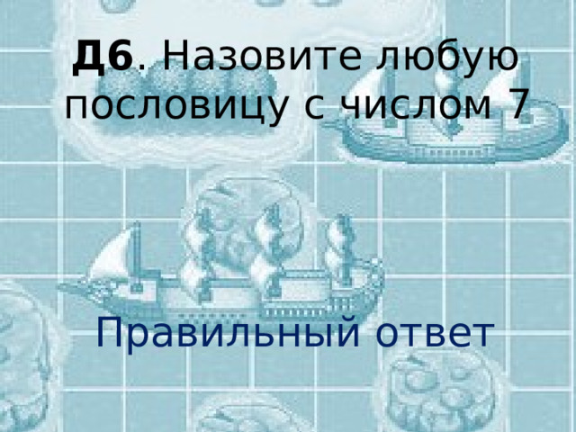Д6 . Назовите любую пословицу с числом 7 Правильный ответ 