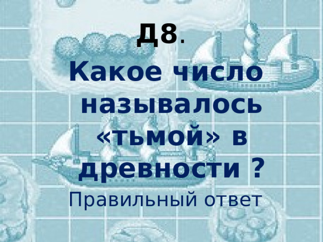 Д8 . Какое число называлось «тьмой» в древности ? Правильный ответ 